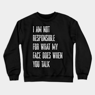 I Am Not Responsible For What My Face Does When You Talk Crewneck Sweatshirt